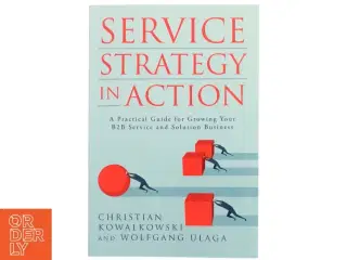 Service strategy in action : A practical guide for growing your B2B service and solution business (Bog)