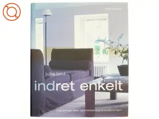 Indret enkelt - Inspirerende idéer og praktiske tips til moderne hjem af Julia Bird