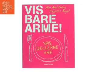 Vis bare arme : spis dellerne væk af Alice Apel Hartvig (Bog)