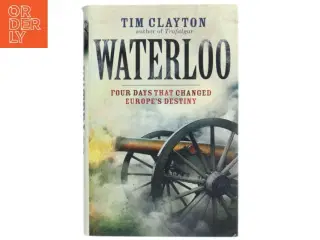 Waterloo : four days that changed Europe&#39;s destiny af Tim Clayton (Bog)