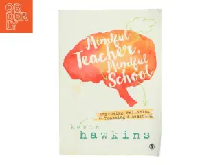 Mindful teacher, mindful school : improving wellbeing in teaching and learning af Kevin Hawkins (Bog)