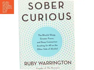 Sober curious : the blissful sleep, greater focus, limitless presence, and deep connection awaiting us all on the other side of alcohol af Ruby Warrin