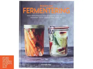 Bogen om fermentering : sådan fermenterer du frugt og grønt og laver din egen sauerkraut, kimchi, yoghurt, kefir, surdej mv. af Charlotte Pike (Bog)
