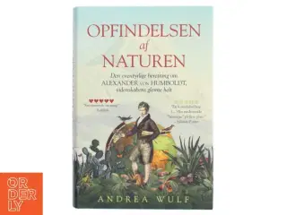 Opfindelsen af naturen : den eventyrlige beretning om Alexander von Humboldt, videnskabens glemte helt af Andrea Wulf (Bog)