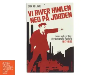 Vi river himlen ned på jorden : drøm og hverdag i revolutionens Rusland 1917-1922 af Erik Kulavig (Bog)