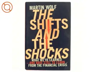 The shifts and the shocks : what we&#39;ve learned - and have still to learn - from the financial crisis af Martin Wolf (1946-) (Bog)