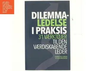 Dilemmaledelse i praksis : 31 værktøjer til den værdiskabende leder : en know-what, know-why og know-how bog for reflekterende praktike