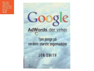 Google : AdWords der virker : tjen penge på verdens største søgemaskine af Jon Smith (f. 1975-12-19) (Bog)