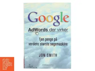 Google : AdWords der virker : tjen penge på verdens største søgemaskine af Jon Smith (f. 1975-12-19) (Bog)